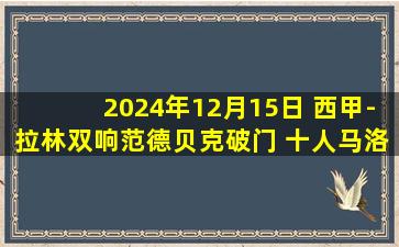 2024年12月15日 西甲-拉林双响范德贝克破门 十人马洛卡2-1赫罗纳